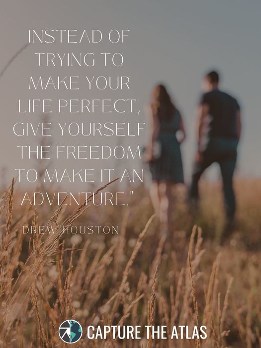 Instead of trying to make your life perfect, give yourself the freedom to make it an adventure