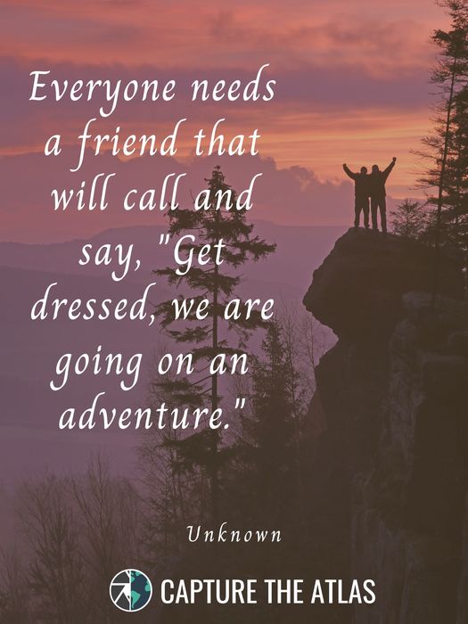 Everyone needs a friend that will call and say, ‘Get dressed, we are going on an adventure