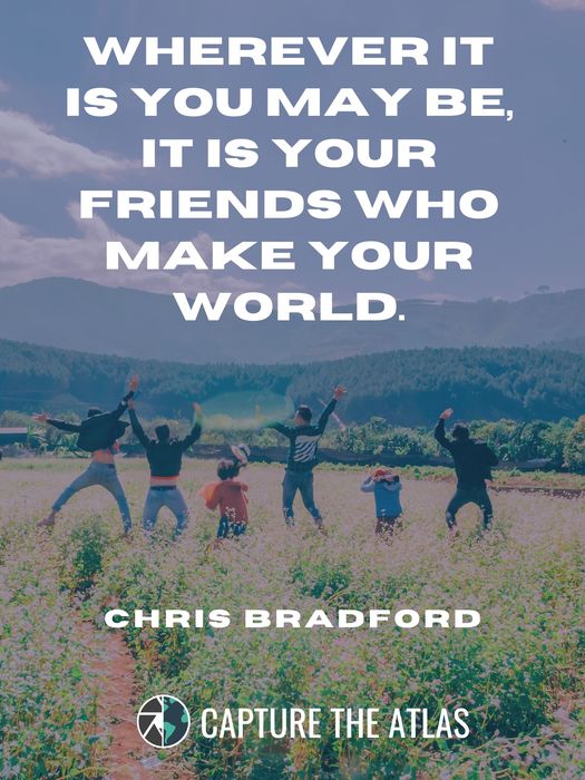 Wherever it is you may be, it is your friends who make your world