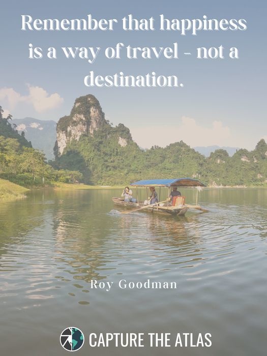 Remember that happiness is a way of travel – not a destination